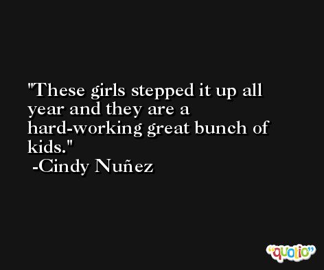 These girls stepped it up all year and they are a hard-working great bunch of kids. -Cindy Nuñez