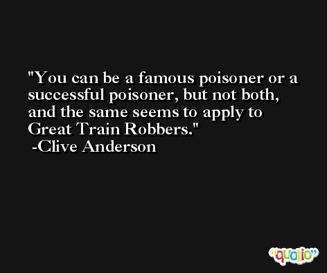 You can be a famous poisoner or a successful poisoner, but not both, and the same seems to apply to Great Train Robbers. -Clive Anderson