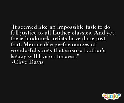 It seemed like an impossible task to do full justice to all Luther classics. And yet these landmark artists have done just that. Memorable performances of wonderful songs that ensure Luther's legacy will live on forever. -Clive Davis