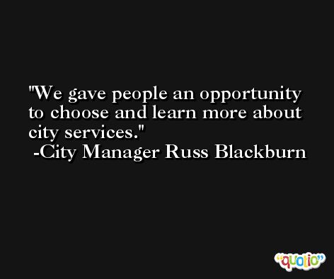 We gave people an opportunity to choose and learn more about city services. -City Manager Russ Blackburn