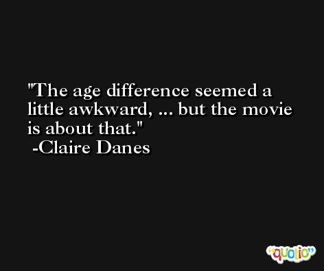 The age difference seemed a little awkward, ... but the movie is about that. -Claire Danes