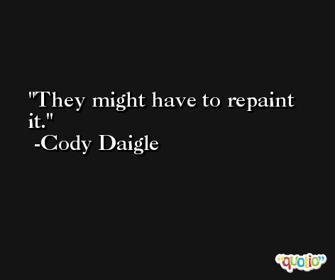 They might have to repaint it. -Cody Daigle