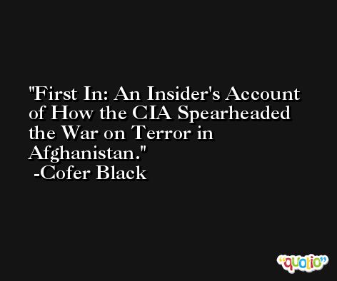 First In: An Insider's Account of How the CIA Spearheaded the War on Terror in Afghanistan. -Cofer Black
