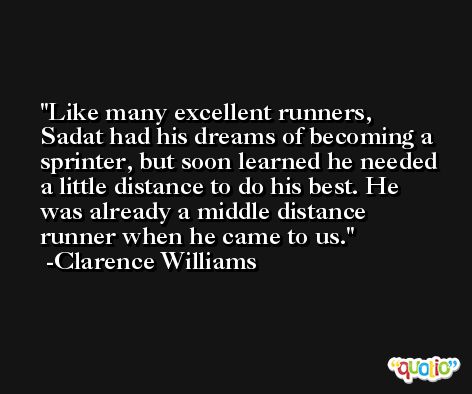 Like many excellent runners, Sadat had his dreams of becoming a sprinter, but soon learned he needed a little distance to do his best. He was already a middle distance runner when he came to us. -Clarence Williams