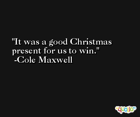 It was a good Christmas present for us to win. -Cole Maxwell