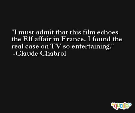 I must admit that this film echoes the Elf affair in France. I found the real case on TV so entertaining. -Claude Chabrol
