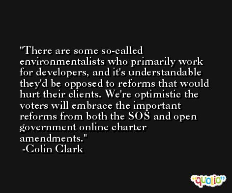 There are some so-called environmentalists who primarily work for developers, and it's understandable they'd be opposed to reforms that would hurt their clients. We're optimistic the voters will embrace the important reforms from both the SOS and open government online charter amendments. -Colin Clark