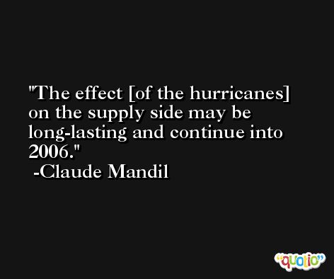 The effect [of the hurricanes] on the supply side may be long-lasting and continue into 2006. -Claude Mandil