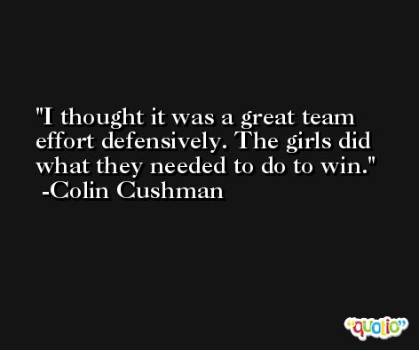 I thought it was a great team effort defensively. The girls did what they needed to do to win. -Colin Cushman