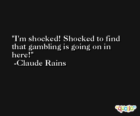 I'm shocked! Shocked to find that gambling is going on in here! -Claude Rains