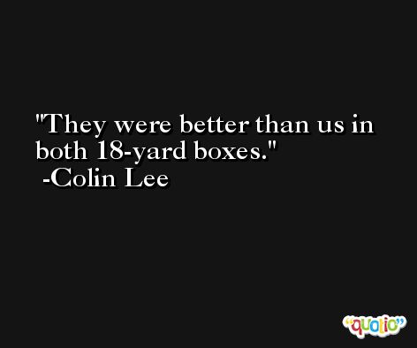 They were better than us in both 18-yard boxes. -Colin Lee