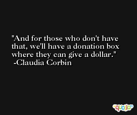 And for those who don't have that, we'll have a donation box where they can give a dollar. -Claudia Corbin