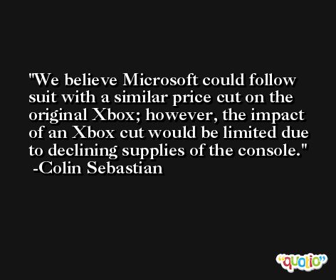 We believe Microsoft could follow suit with a similar price cut on the original Xbox; however, the impact of an Xbox cut would be limited due to declining supplies of the console. -Colin Sebastian
