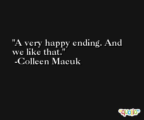 A very happy ending. And we like that. -Colleen Macuk