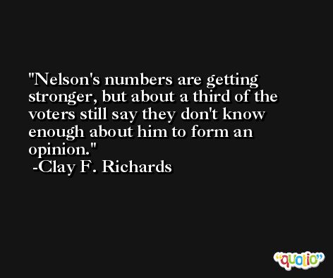 Nelson's numbers are getting stronger, but about a third of the voters still say they don't know enough about him to form an opinion. -Clay F. Richards