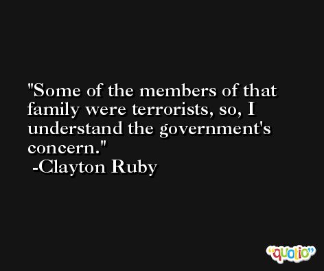 Some of the members of that family were terrorists, so, I understand the government's concern. -Clayton Ruby