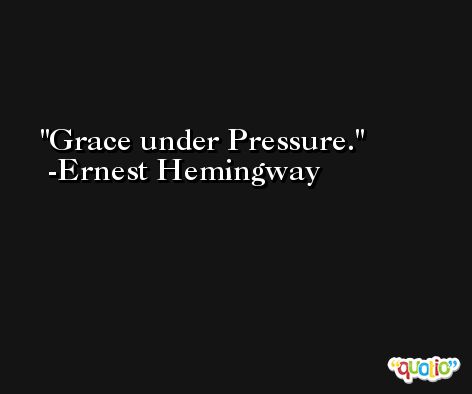 Grace under Pressure. -Ernest Hemingway