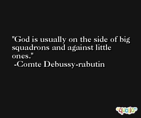 God is usually on the side of big squadrons and against little ones. -Comte Debussy-rabutin
