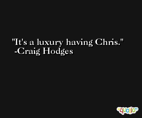 It's a luxury having Chris. -Craig Hodges