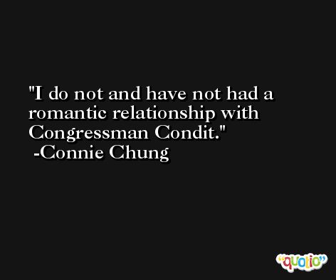 I do not and have not had a romantic relationship with Congressman Condit. -Connie Chung