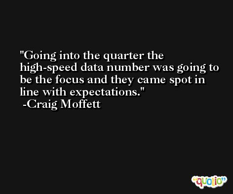 Going into the quarter the high-speed data number was going to be the focus and they came spot in line with expectations. -Craig Moffett