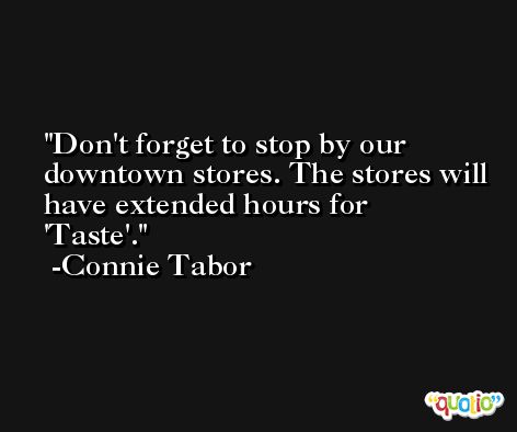 Don't forget to stop by our downtown stores. The stores will have extended hours for 'Taste'. -Connie Tabor