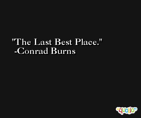 The Last Best Place. -Conrad Burns
