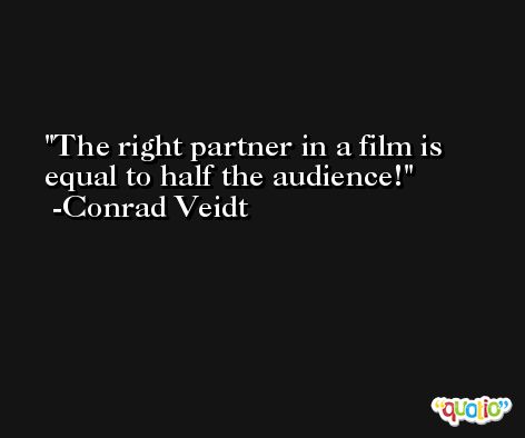 The right partner in a film is equal to half the audience! -Conrad Veidt
