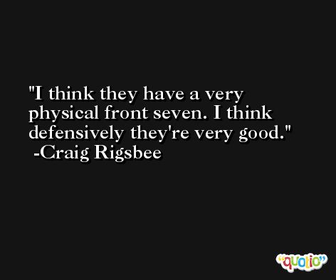 I think they have a very physical front seven. I think defensively they're very good. -Craig Rigsbee