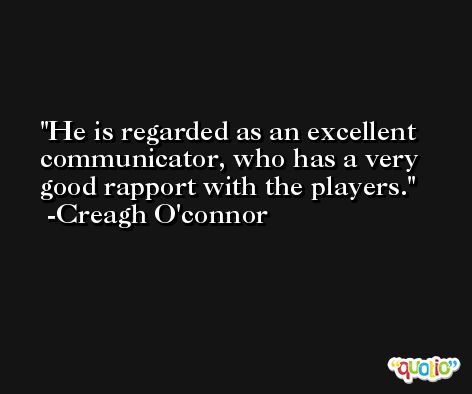 He is regarded as an excellent communicator, who has a very good rapport with the players. -Creagh O'connor