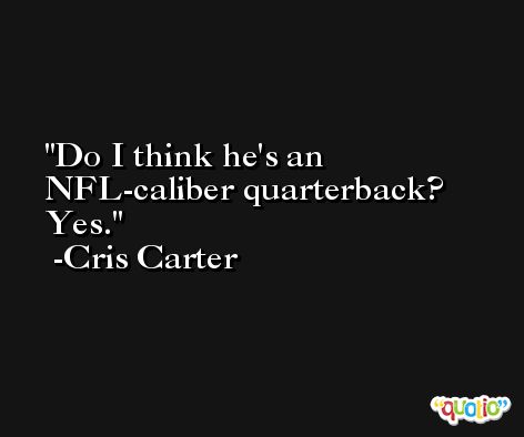 Do I think he's an NFL-caliber quarterback? Yes. -Cris Carter