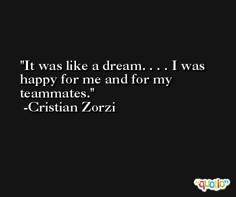 It was like a dream. . . . I was happy for me and for my teammates. -Cristian Zorzi
