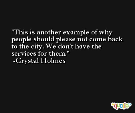 This is another example of why people should please not come back to the city. We don't have the services for them. -Crystal Holmes