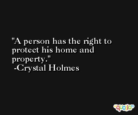 A person has the right to protect his home and property. -Crystal Holmes