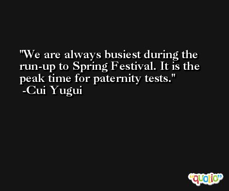 We are always busiest during the run-up to Spring Festival. It is the peak time for paternity tests. -Cui Yugui