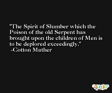 The Spirit of Slumber which the Poison of the old Serpent has brought upon the children of Men is to be deplored exceedingly. -Cotton Mather
