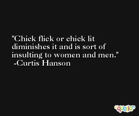 Chick flick or chick lit diminishes it and is sort of insulting to women and men. -Curtis Hanson