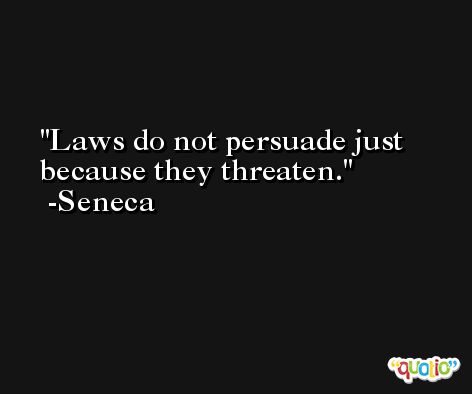 Laws do not persuade just because they threaten. -Seneca