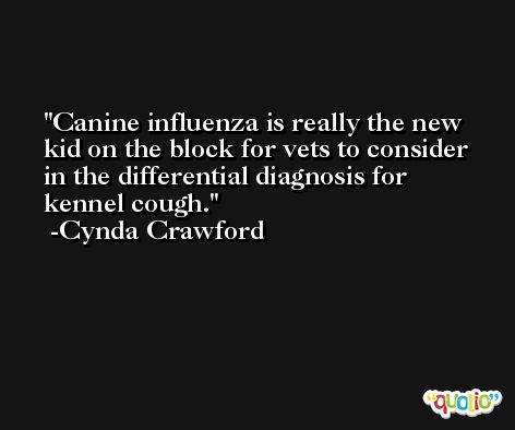 Canine influenza is really the new kid on the block for vets to consider in the differential diagnosis for kennel cough. -Cynda Crawford