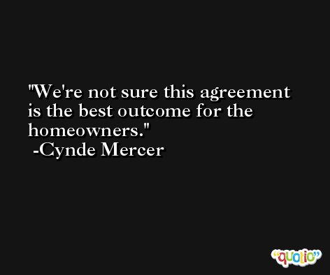 We're not sure this agreement is the best outcome for the homeowners. -Cynde Mercer