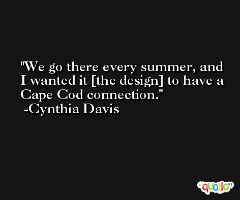We go there every summer, and I wanted it [the design] to have a Cape Cod connection. -Cynthia Davis