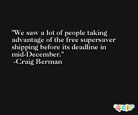 We saw a lot of people taking advantage of the free supersaver shipping before its deadline in mid-December. -Craig Berman