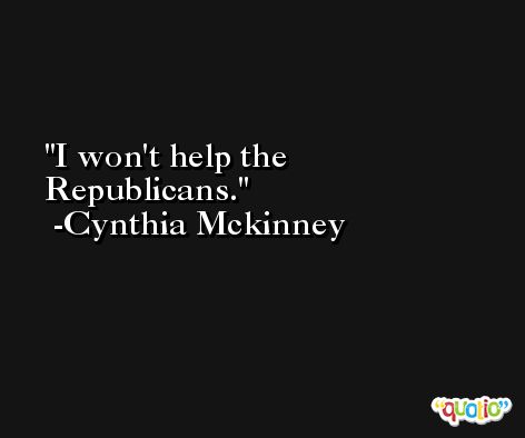I won't help the Republicans. -Cynthia Mckinney