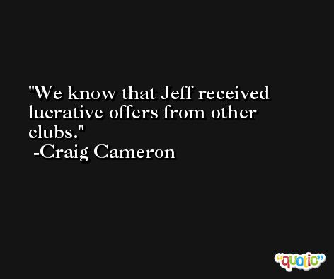 We know that Jeff received lucrative offers from other clubs. -Craig Cameron