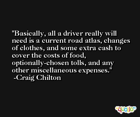 Basically, all a driver really will need is a current road atlas, changes of clothes, and some extra cash to cover the costs of food, optionally-chosen tolls, and any other miscellaneous expenses. -Craig Chilton