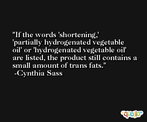 If the words 'shortening,' 'partially hydrogenated vegetable oil' or 'hydrogenated vegetable oil' are listed, the product still contains a small amount of trans fats. -Cynthia Sass