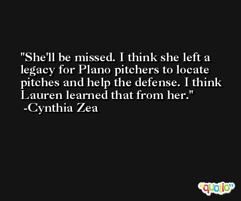 She'll be missed. I think she left a legacy for Plano pitchers to locate pitches and help the defense. I think Lauren learned that from her. -Cynthia Zea