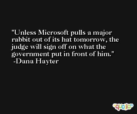 Unless Microsoft pulls a major rabbit out of its hat tomorrow, the judge will sign off on what the government put in front of him. -Dana Hayter