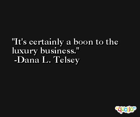 It's certainly a boon to the luxury business. -Dana L. Telsey
