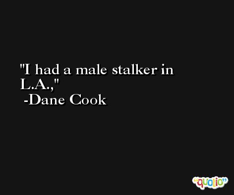 I had a male stalker in L.A., -Dane Cook